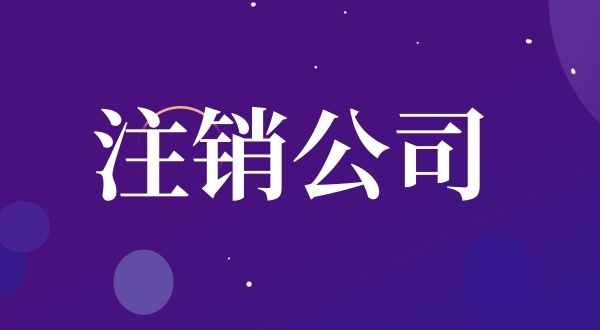 公司注銷流程是怎樣的（如何注銷公司）？