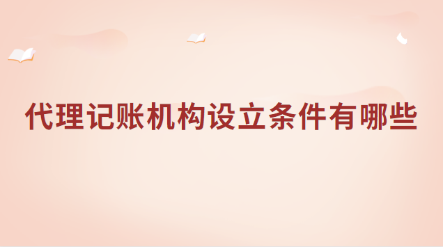 代理記賬機構(gòu)設(shè)立條件有哪些(公司代理記賬注冊需要什么條件)